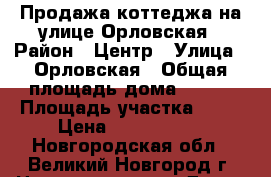 Продажа коттеджа на улице Орловская › Район ­ Центр › Улица ­ Орловская › Общая площадь дома ­ 105 › Площадь участка ­ 10 › Цена ­ 7 900 000 - Новгородская обл., Великий Новгород г. Недвижимость » Дома, коттеджи, дачи продажа   . Новгородская обл.